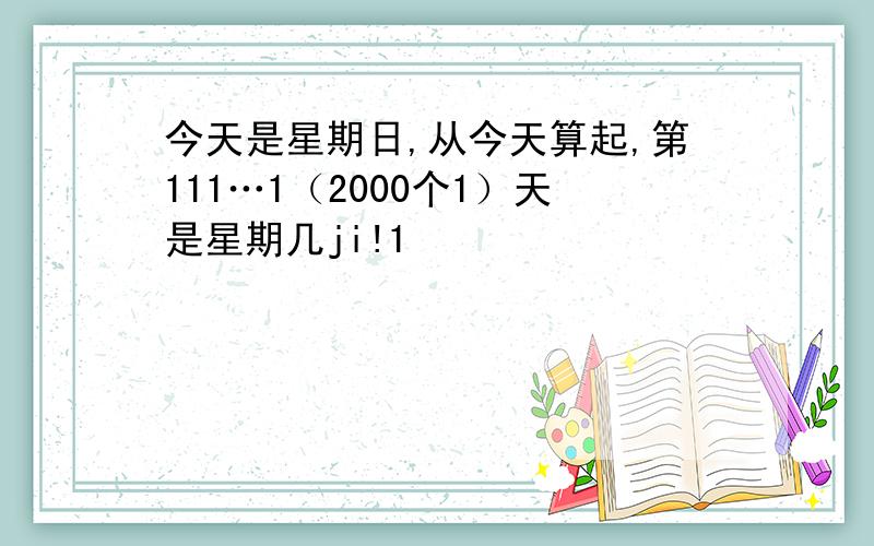 今天是星期日,从今天算起,第111…1（2000个1）天是星期几ji!1