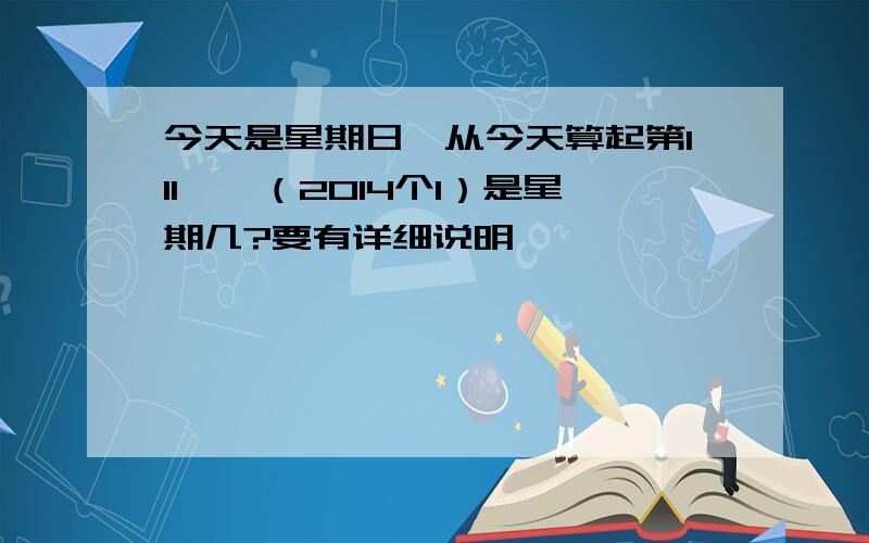 今天是星期日,从今天算起第111……（2014个1）是星期几?要有详细说明