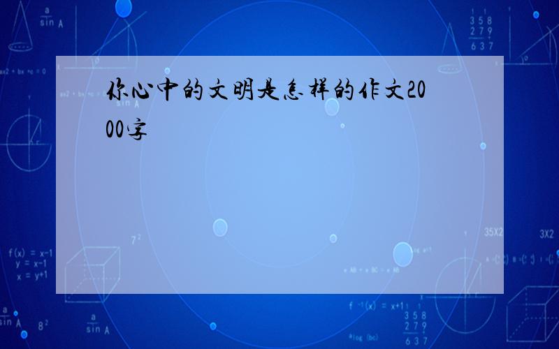 你心中的文明是怎样的作文2000字