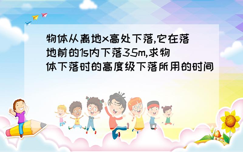 物体从离地x高处下落,它在落地前的1s内下落35m,求物体下落时的高度级下落所用的时间