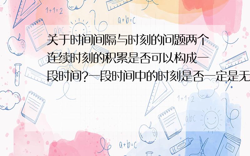 关于时间间隔与时刻的问题两个连续时刻的积累是否可以构成一段时间?一段时间中的时刻是否一定是无数个?