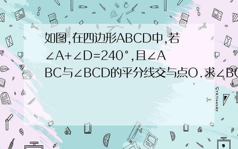 如图,在四边形ABCD中,若∠A+∠D=240°,且∠ABC与∠BCD的平分线交与点O.求∠BOC的分线交与点O.求∠BOC的度数