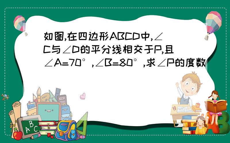 如图,在四边形ABCD中,∠C与∠D的平分线相交于P,且∠A=70°,∠B=80°,求∠P的度数