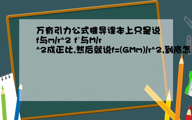 万有引力公式推导课本上只是说f与m/r^2 f`与M/r^2成正比,然后就说f=(GMm)/r^2,到底怎么得出来的阿