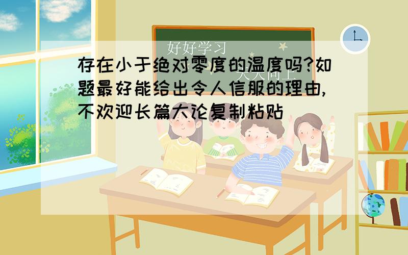 存在小于绝对零度的温度吗?如题最好能给出令人信服的理由,不欢迎长篇大论复制粘贴