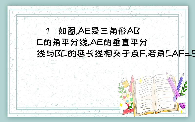 （1）如图,AE是三角形ABC的角平分线,AE的垂直平分线与BC的延长线相交于点F,若角CAF=50度,求角B的度数.