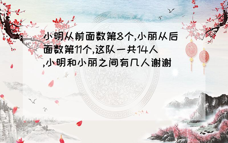 小明从前面数第8个,小丽从后面数第11个,这队一共14人,小明和小丽之间有几人谢谢