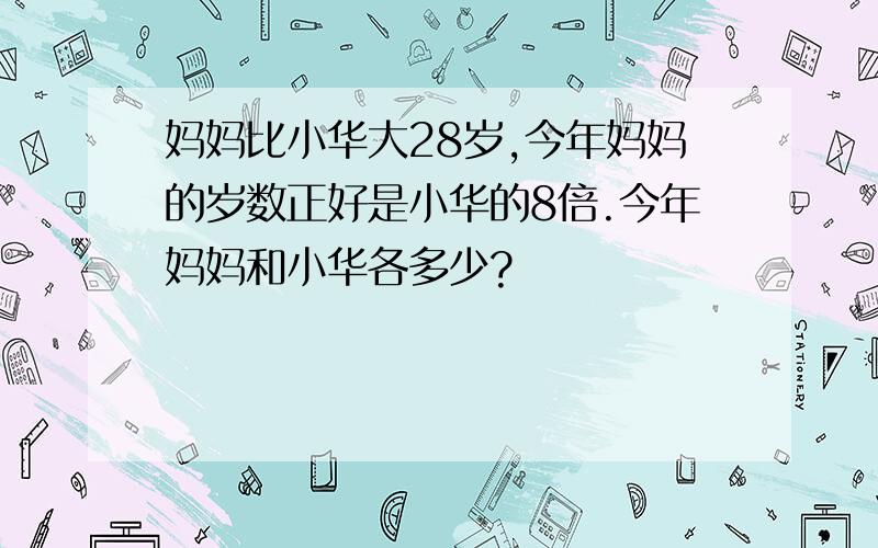 妈妈比小华大28岁,今年妈妈的岁数正好是小华的8倍.今年妈妈和小华各多少?