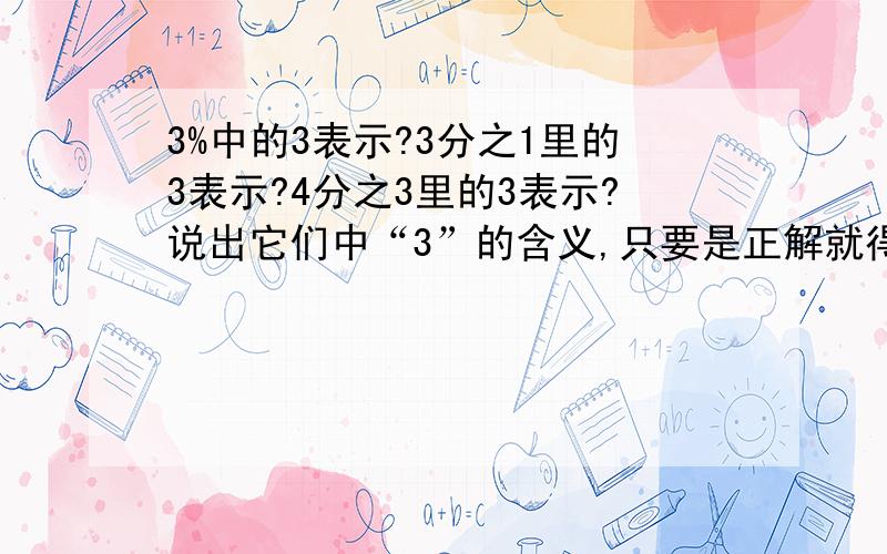 3%中的3表示?3分之1里的3表示?4分之3里的3表示?说出它们中“3”的含义,只要是正解就得到赞与一条评论!各位童鞋踊跃回答哈!