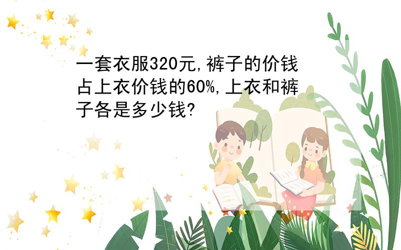 一套衣服320元,裤子的价钱占上衣价钱的60%,上衣和裤子各是多少钱?