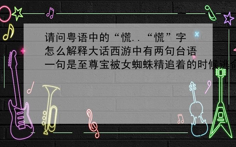 请问粤语中的“慌..“慌”字怎么解释大话西游中有两句台语一句是至尊宝被女蜘蛛精追着的时候逃命时说的：甘多个唔追静系追住我,慌我唔系又衰靓仔咩另一句是：至尊宝：如果我真系孙