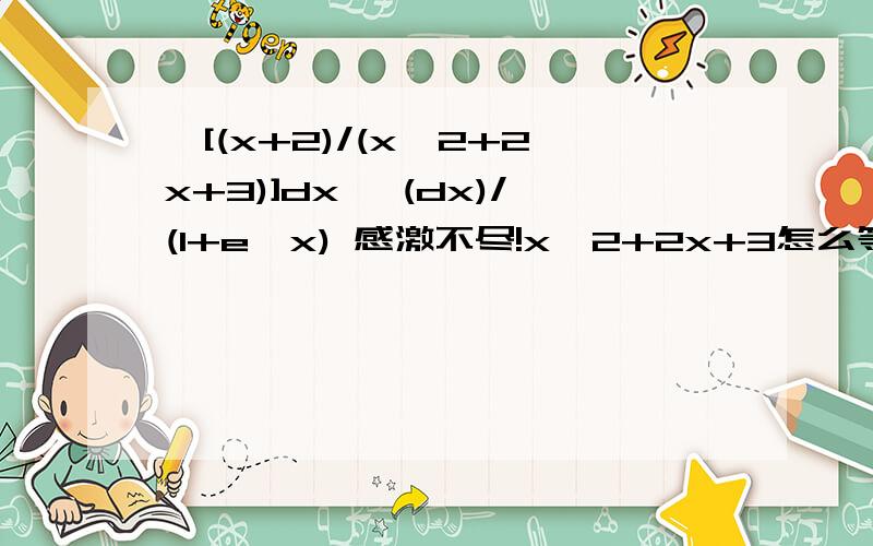 ∫[(x+2)/(x^2+2x+3)]dx ∫(dx)/(1+e^x) 感激不尽!x^2+2x+3怎么等于(x+1)(x+2)啊？……