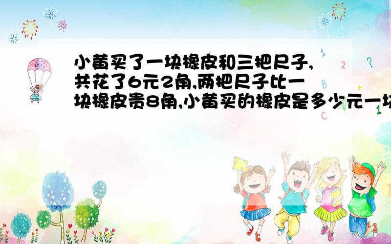 小黄买了一块橡皮和三把尺子,共花了6元2角,两把尺子比一块橡皮贵8角,小黄买的橡皮是多少元一块?