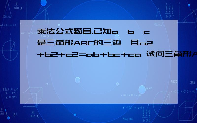 乘法公式题目.已知a,b,c是三角形ABC的三边,且a2+b2+c2=ab+bc+ca 试问三角形ABC有何关系