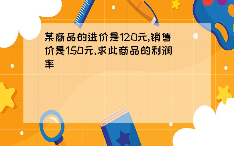 某商品的进价是120元,销售价是150元,求此商品的利润率