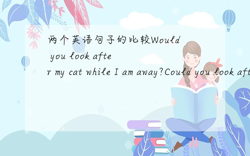 两个英语句子的比较Would you look after my cat while I am away?Could you look after my cat while I am gone?是这两种用法都对呢,把while换成when呢?