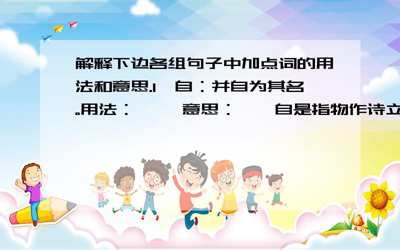 解释下边各组句子中加点词的用法和意思.1、自：并自为其名。用法：—— 意思：——自是指物作诗立就。用法：—— 意思：——2、书：即书诗四句。用法：—— 意思：——未尝识书具。