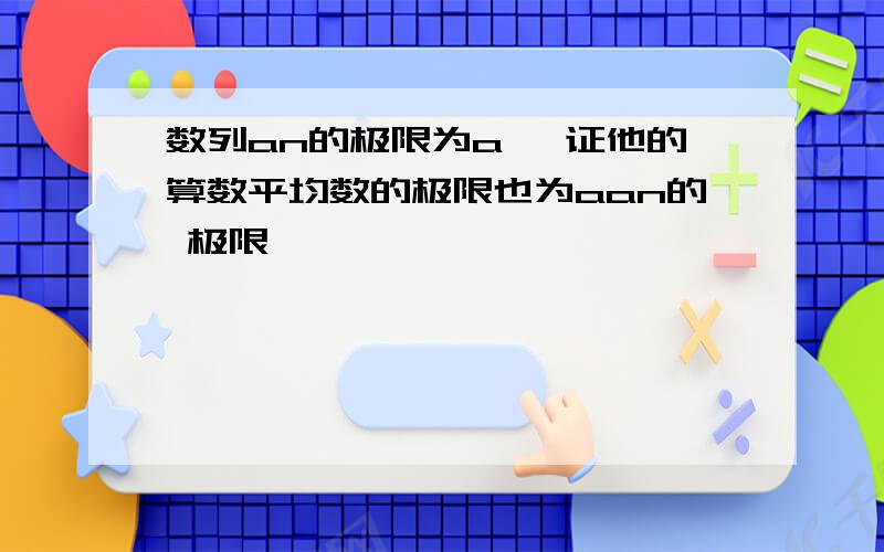 数列an的极限为a ,证他的算数平均数的极限也为aan的 极限