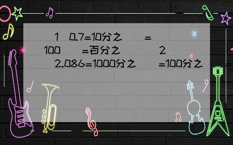 （1）0.7=10分之（）=100（）=百分之（） （2）2.086=1000分之（）=100分之（）=百分之（）（3）百分之35=100分之（）=20分之7=（）（填小数）（4）百分之565.6=100分之（）=（）（填小数）