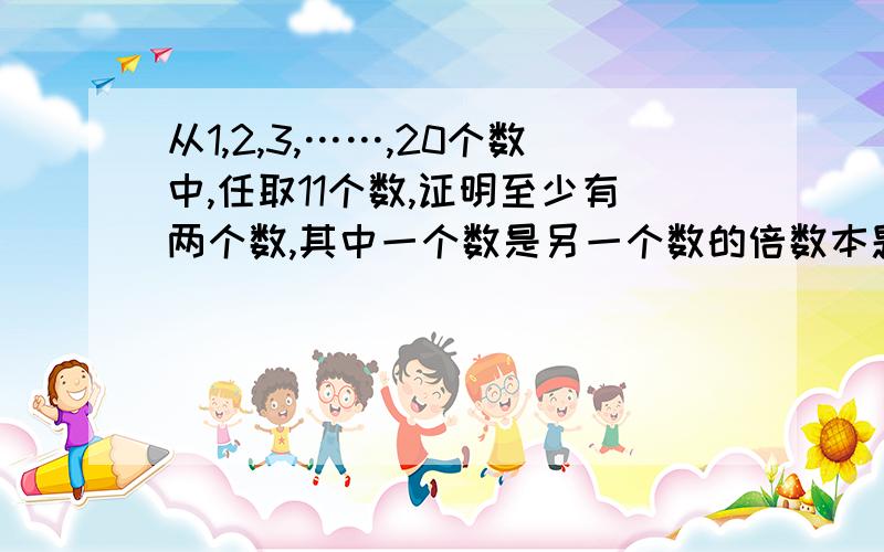 从1,2,3,……,20个数中,任取11个数,证明至少有两个数,其中一个数是另一个数的倍数本题选自《奥赛高手天天练数学（七年级）》 浙江大学出版社   帮我解答一下 要详细