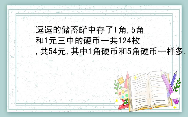 逗逗的储蓄罐中存了1角,5角和1元三中的硬币一共124枚,共54元,其中1角硬币和5角硬币一样多.逗逗的储蓄逗逗的储蓄罐中存了多少枚一元的硬币?快