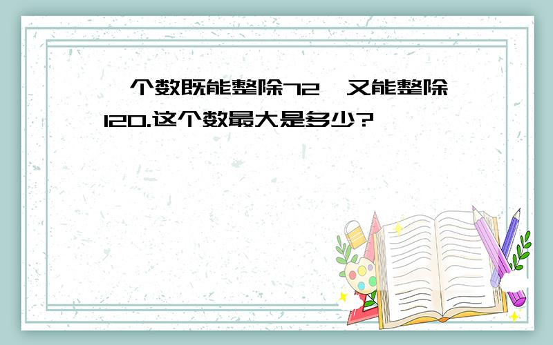 一个数既能整除72,又能整除120.这个数最大是多少?