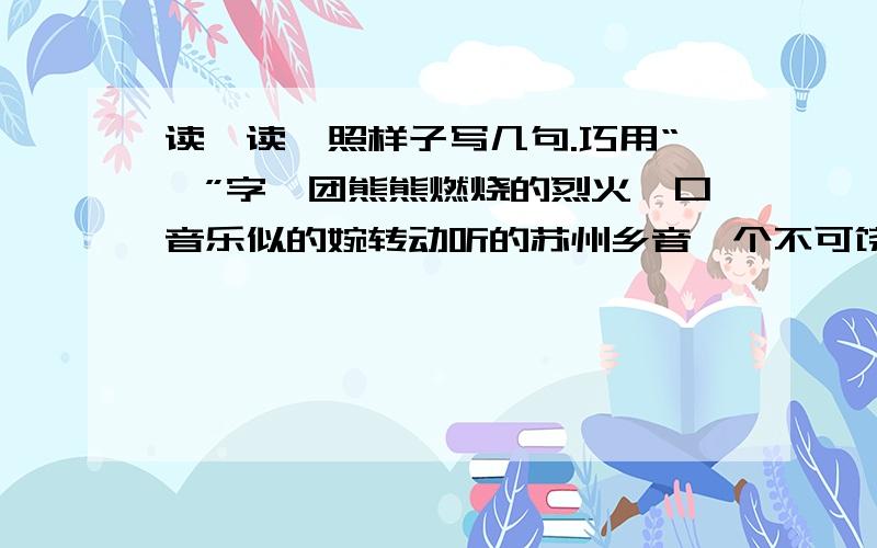 读一读,照样子写几句.巧用“一”字一团熊熊燃烧的烈火一口音乐似的婉转动听的苏州乡音一个不可饶恕的过失