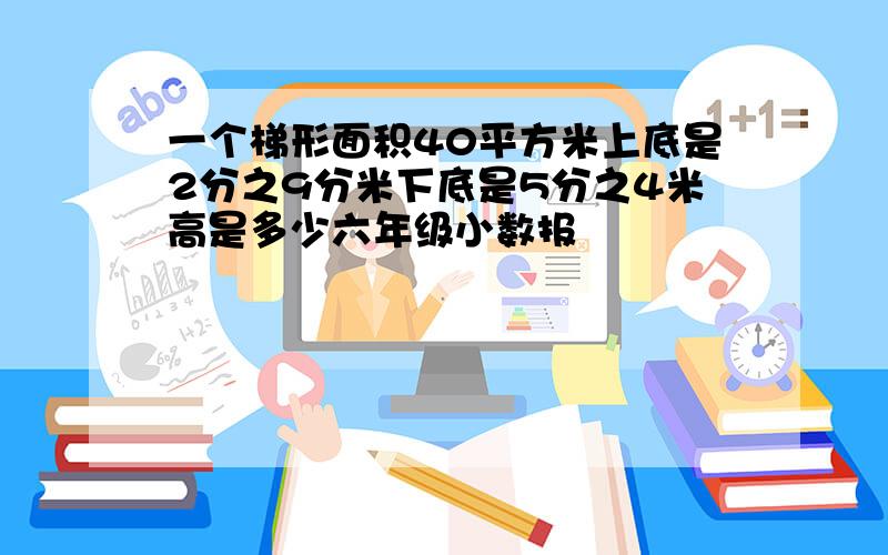 一个梯形面积40平方米上底是2分之9分米下底是5分之4米高是多少六年级小数报