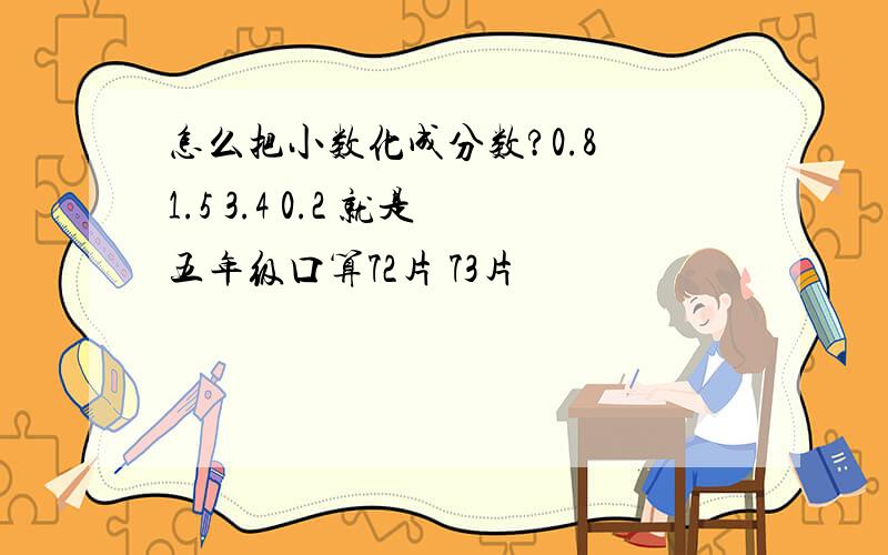 怎么把小数化成分数?0.8 1.5 3.4 0.2 就是五年级口算72片 73片