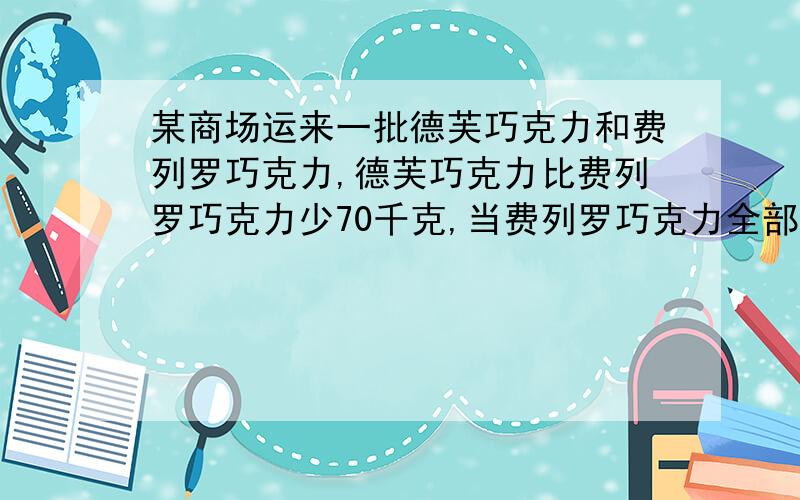 某商场运来一批德芙巧克力和费列罗巧克力,德芙巧克力比费列罗巧克力少70千克,当费列罗巧克力全部售出时,德芙巧克力售出了40%,这两种巧克力共售出了770千克,这个商场运来德芙巧克力多少