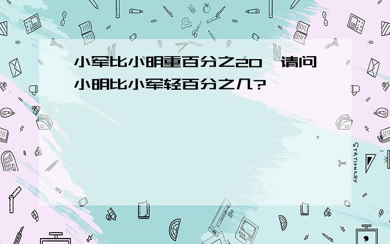 小军比小明重百分之20,请问小明比小军轻百分之几?