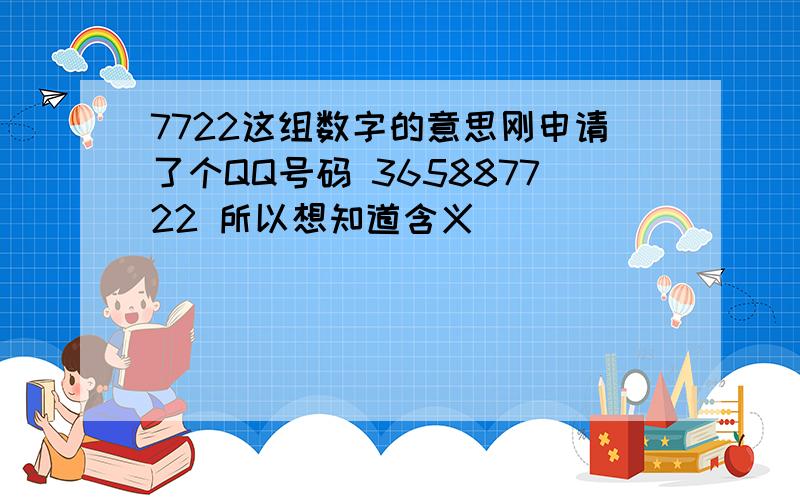 7722这组数字的意思刚申请了个QQ号码 365887722 所以想知道含义