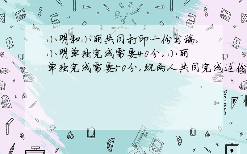 小明和小丽共同打印一份书稿,小明单独完成需要40分,小丽单独完成需要50分,现两人共同完成这份书稿的打印,9时15开始打,40时整能打印完这份书稿吗?