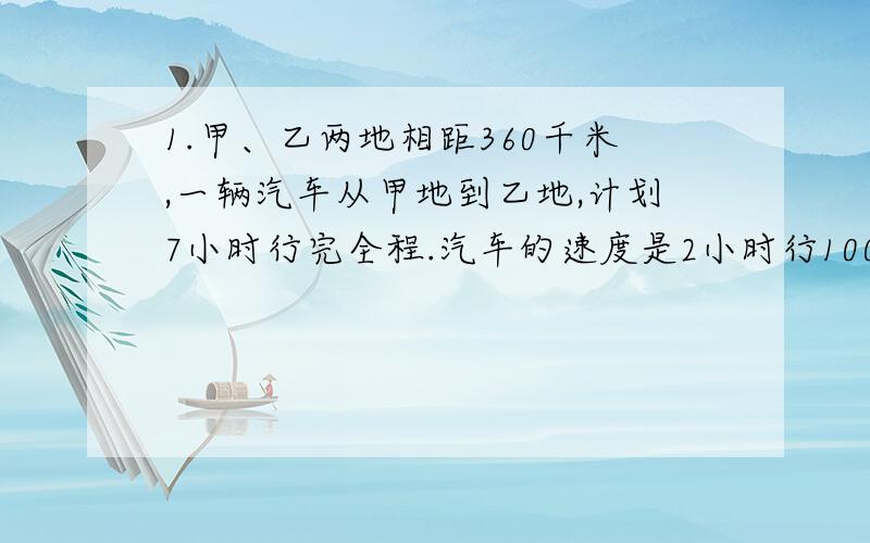 1.甲、乙两地相距360千米,一辆汽车从甲地到乙地,计划7小时行完全程.汽车的速度是2小时行100千米 ,问.汽车能否在计划的时间内完成全程?（计算后说明）2.儿童节那天,东东买了《昆虫王国的