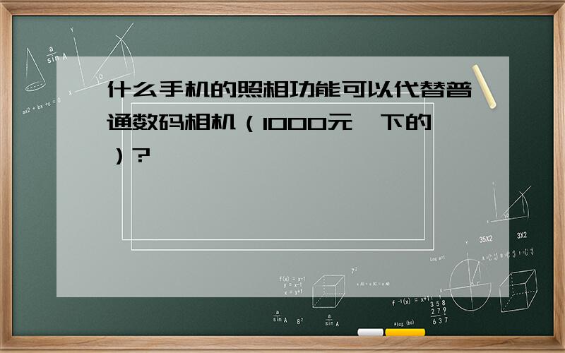 什么手机的照相功能可以代替普通数码相机（1000元一下的）?