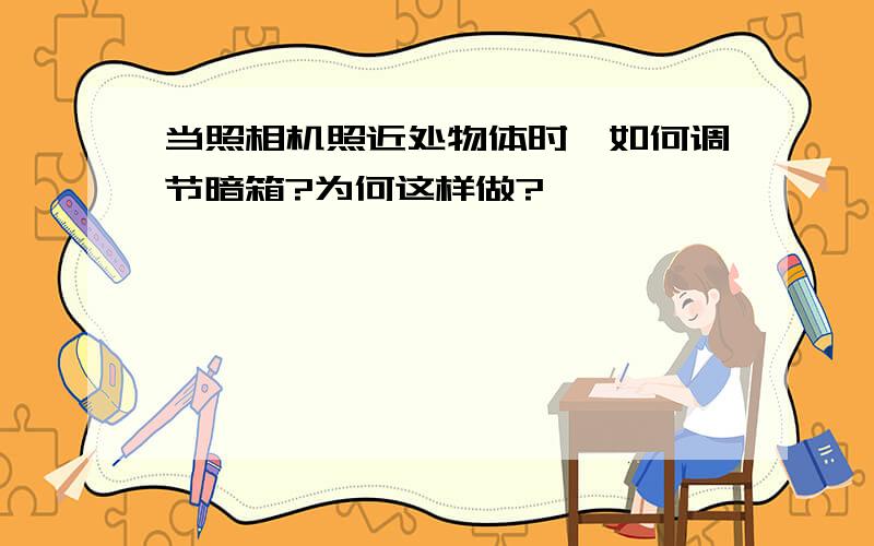 当照相机照近处物体时,如何调节暗箱?为何这样做?