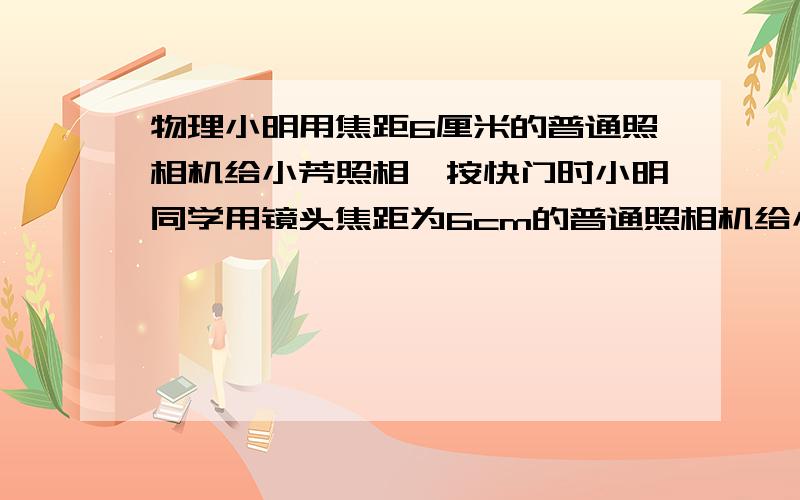 物理小明用焦距6厘米的普通照相机给小芳照相,按快门时小明同学用镜头焦距为6cm的普通照相机给小芳同学照相,按快门时不小心将中指的指尖触摸到镜头的一小部分．这张照片上能不能有小