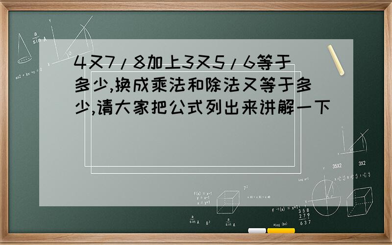 4又7/8加上3又5/6等于多少,换成乘法和除法又等于多少,请大家把公式列出来讲解一下