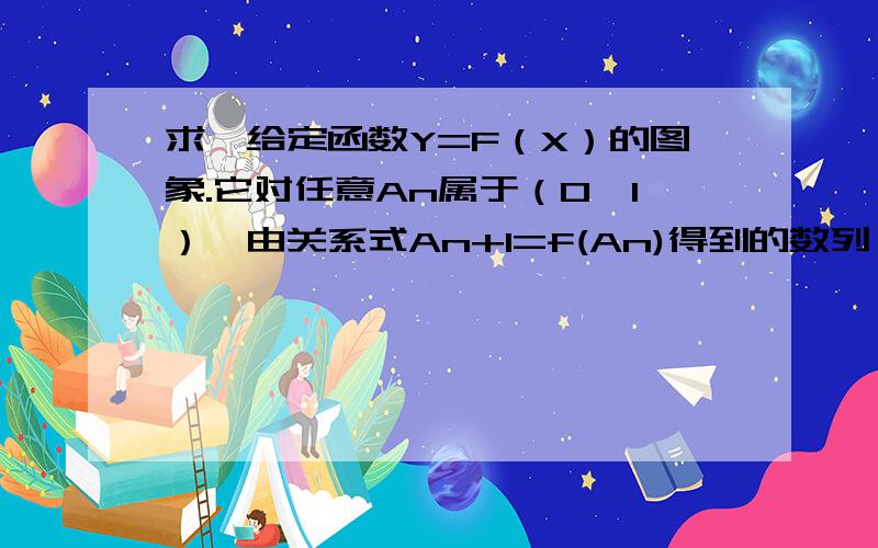 求一给定函数Y=F（X）的图象.它对任意An属于（0,1）,由关系式An+1=f(An)得到的数列{An}满足An+1>An.函