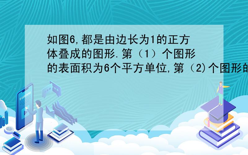 如图6,都是由边长为1的正方体叠成的图形.第（1）个图形的表面积为6个平方单位,第（2)个图形的表面积为18个平方单位,第③个图形的表面积是36个平方单位.依此规律,则第⑤个图形的表面积（