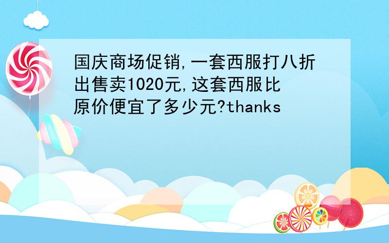 国庆商场促销,一套西服打八折出售卖1020元,这套西服比原价便宜了多少元?thanks