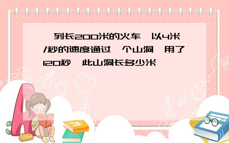 一列长200米的火车,以4米/秒的速度通过一个山洞,用了120秒,此山洞长多少米