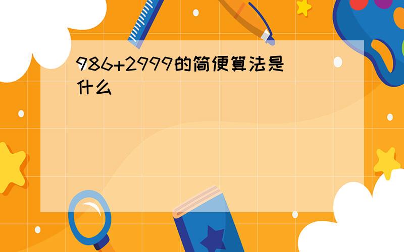 986+2999的简便算法是什么