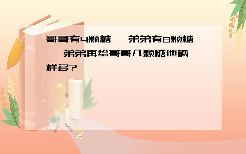 哥哥有4颗糖 ,弟弟有8颗糖 ,弟弟再给哥哥几颗糖他俩一样多?