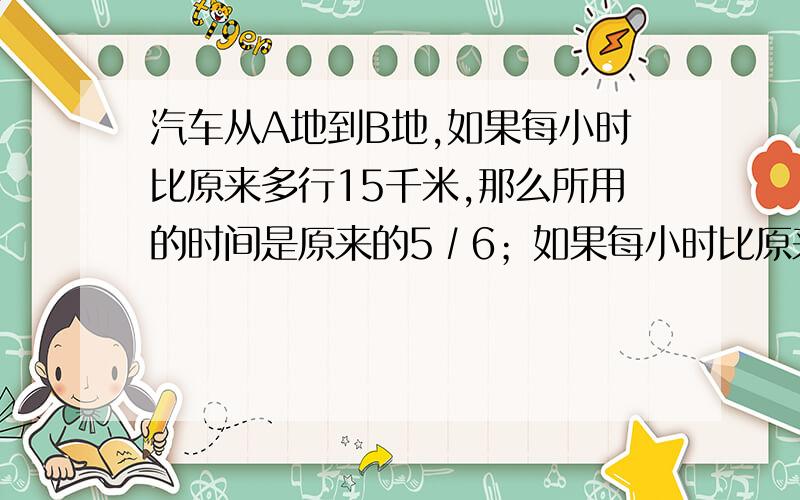 汽车从A地到B地,如果每小时比原来多行15千米,那么所用的时间是原来的5∕6；如果每小时比原来少行15千米,那么所用的时间要比有原来多1.5小时.AB两地相距多少千米?