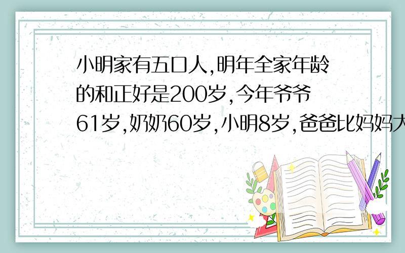 小明家有五口人,明年全家年龄的和正好是200岁,今年爷爷61岁,奶奶60岁,小明8岁,爸爸比妈妈大3岁,今年爸爸妈妈各有多少岁?