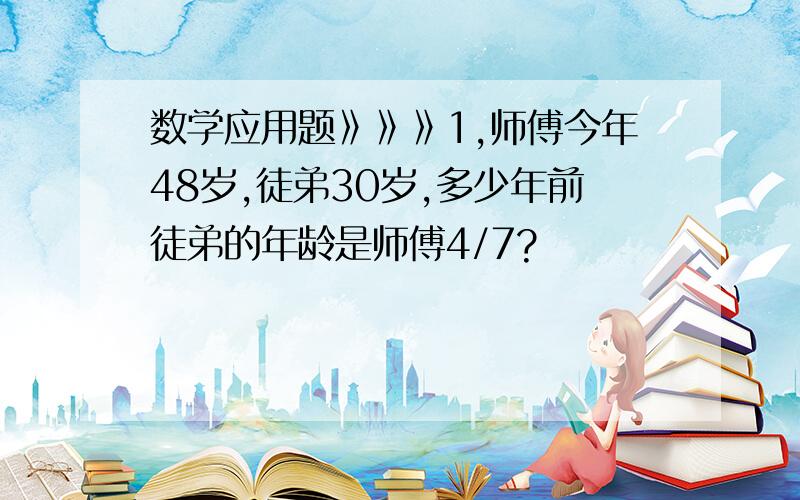 数学应用题》》》1,师傅今年48岁,徒弟30岁,多少年前徒弟的年龄是师傅4/7?