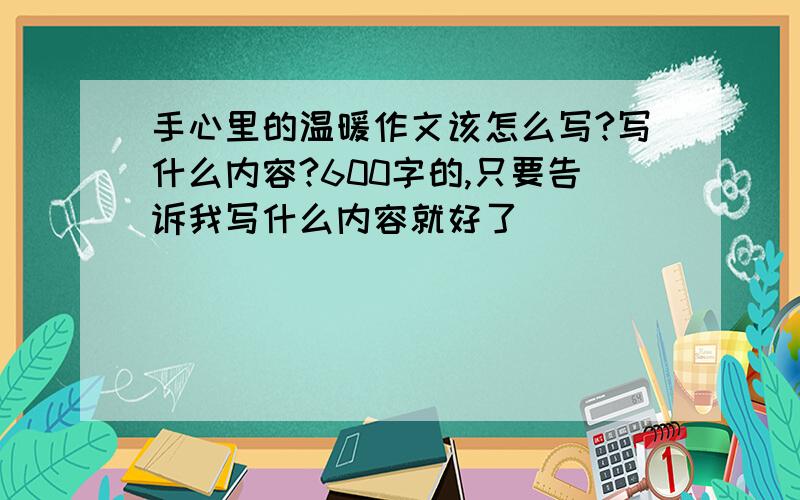 手心里的温暖作文该怎么写?写什么内容?600字的,只要告诉我写什么内容就好了