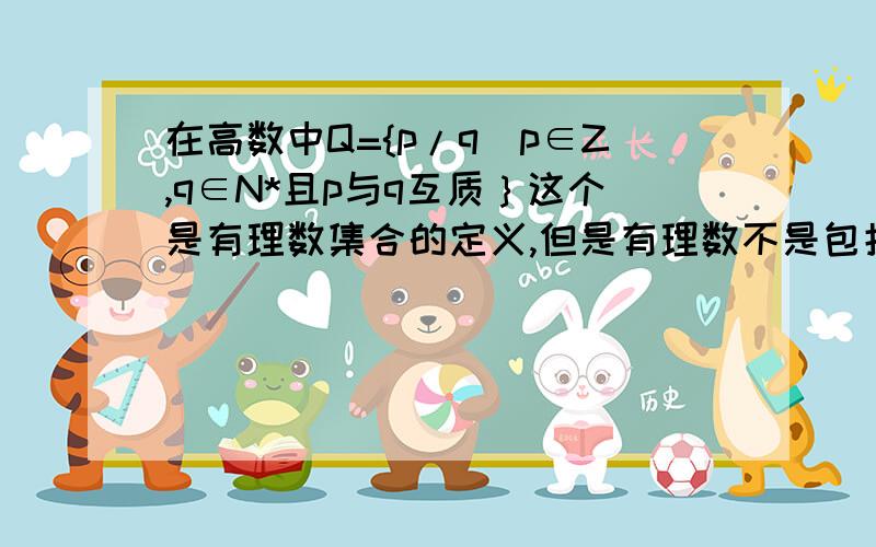 在高数中Q={p/q|p∈Z,q∈N*且p与q互质｝这个是有理数集合的定义,但是有理数不是包括整数吗?既然p、q互质了,那p/q怎么可能是整数呢?