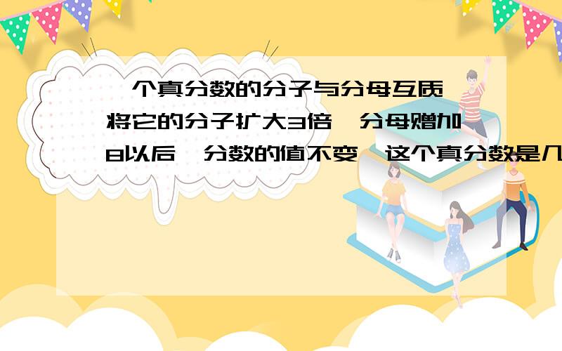 一个真分数的分子与分母互质,将它的分子扩大3倍,分母赠加8以后,分数的值不变,这个真分数是几?马上要.